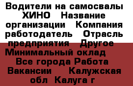 Водители на самосвалы ХИНО › Название организации ­ Компания-работодатель › Отрасль предприятия ­ Другое › Минимальный оклад ­ 1 - Все города Работа » Вакансии   . Калужская обл.,Калуга г.